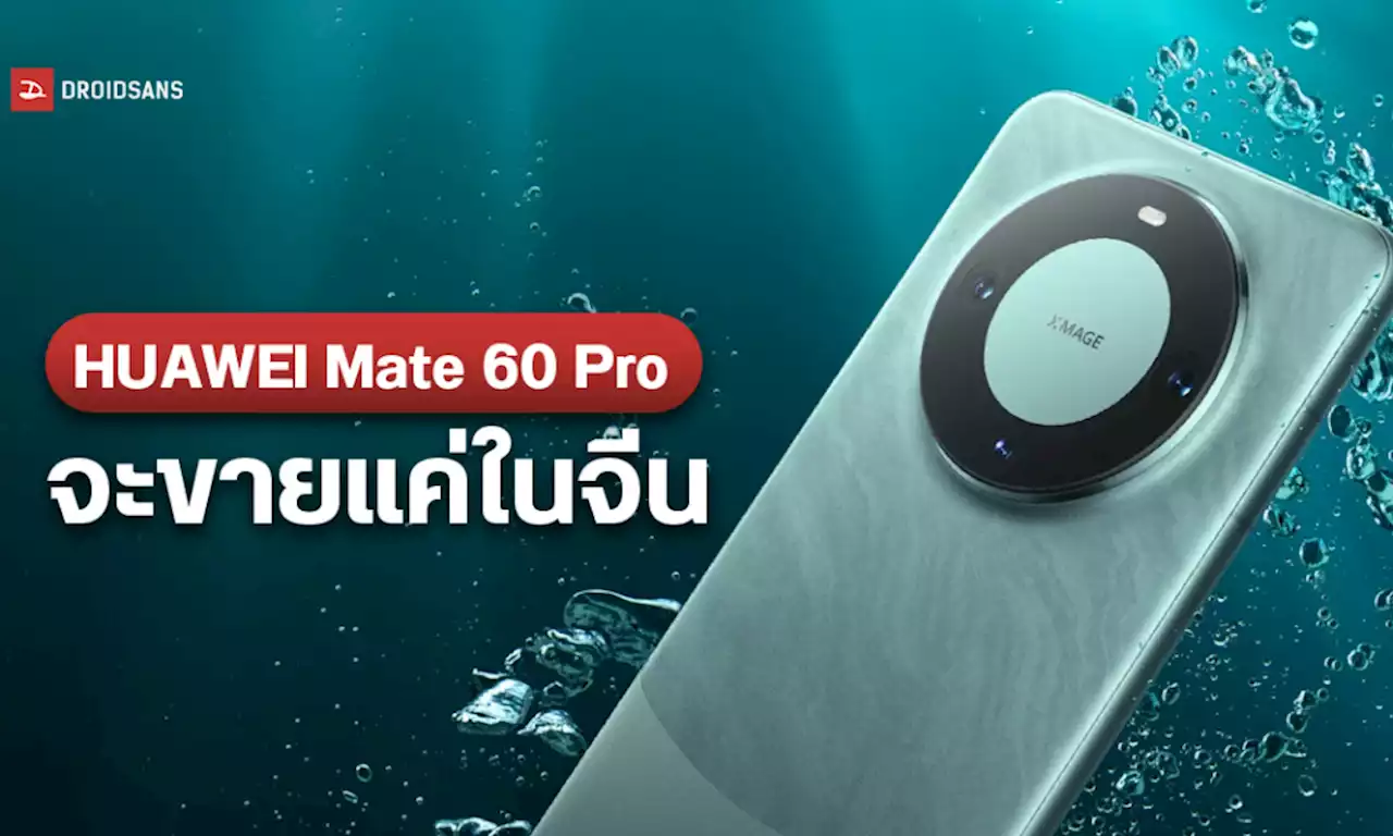 ทำกันได้ลงคอ HUAWEI Mate 60 Pro จะไม่มีการวางจำหน่ายอย่างเป็นทางการในตลาด Global