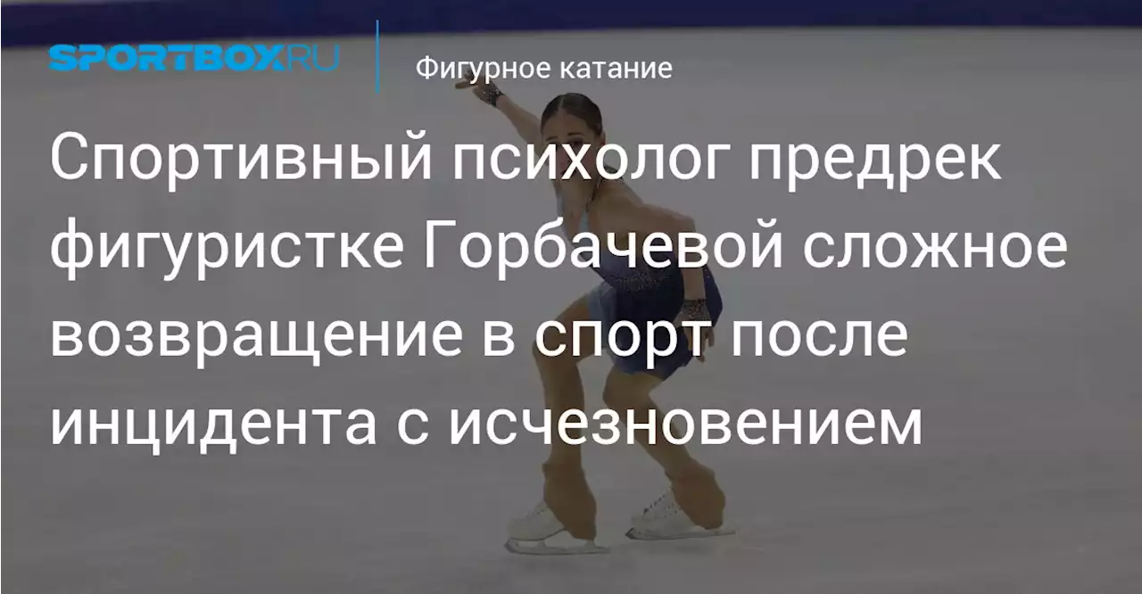 Спортивный психолог предрек фигуристке Горбачевой сложное возвращение в спорт после инцидента с исчезновением