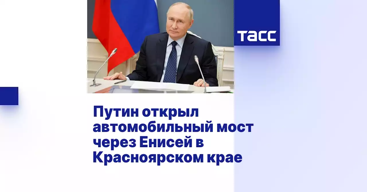 Путин открыл автомобильный мост через Енисей в Красноярском крае