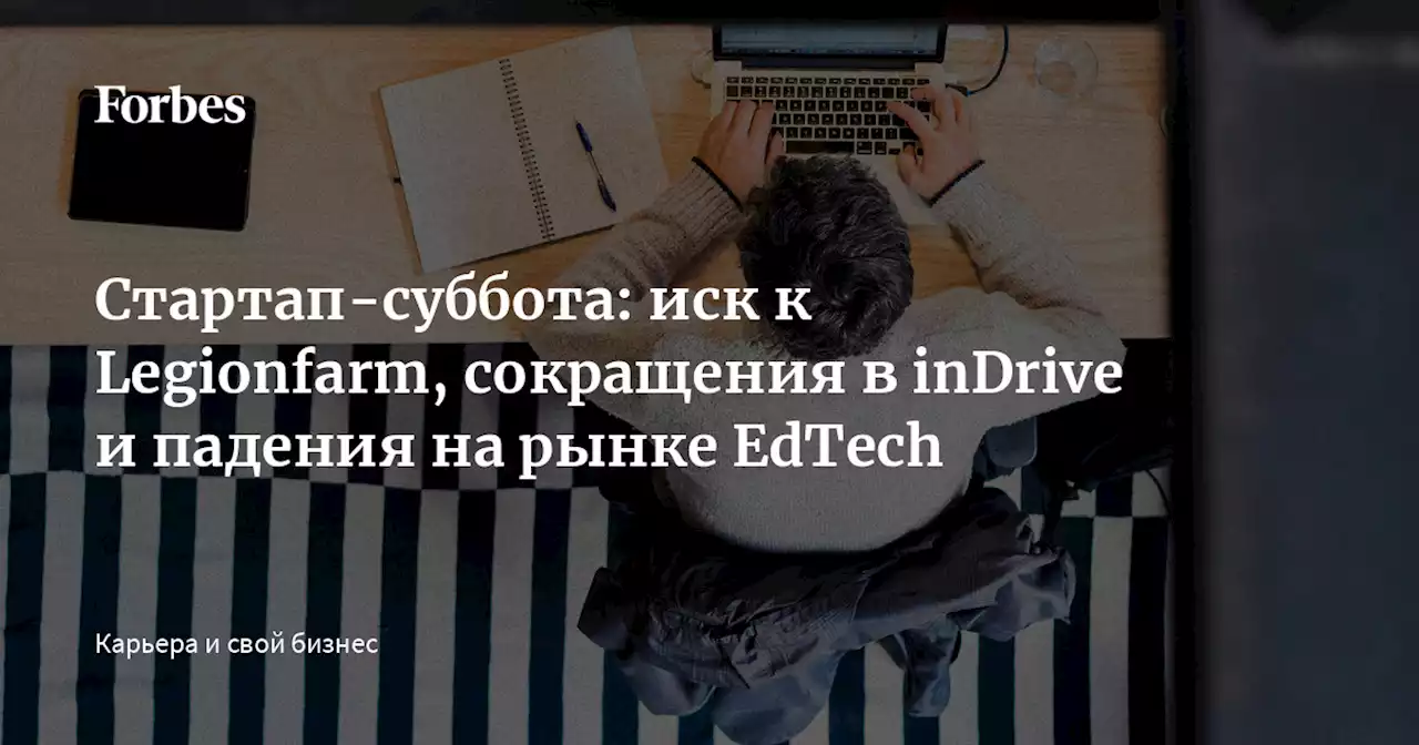 Стартап-суббота: иск к Legionfarm, сокращения в inDrive и падения на рынке EdTech