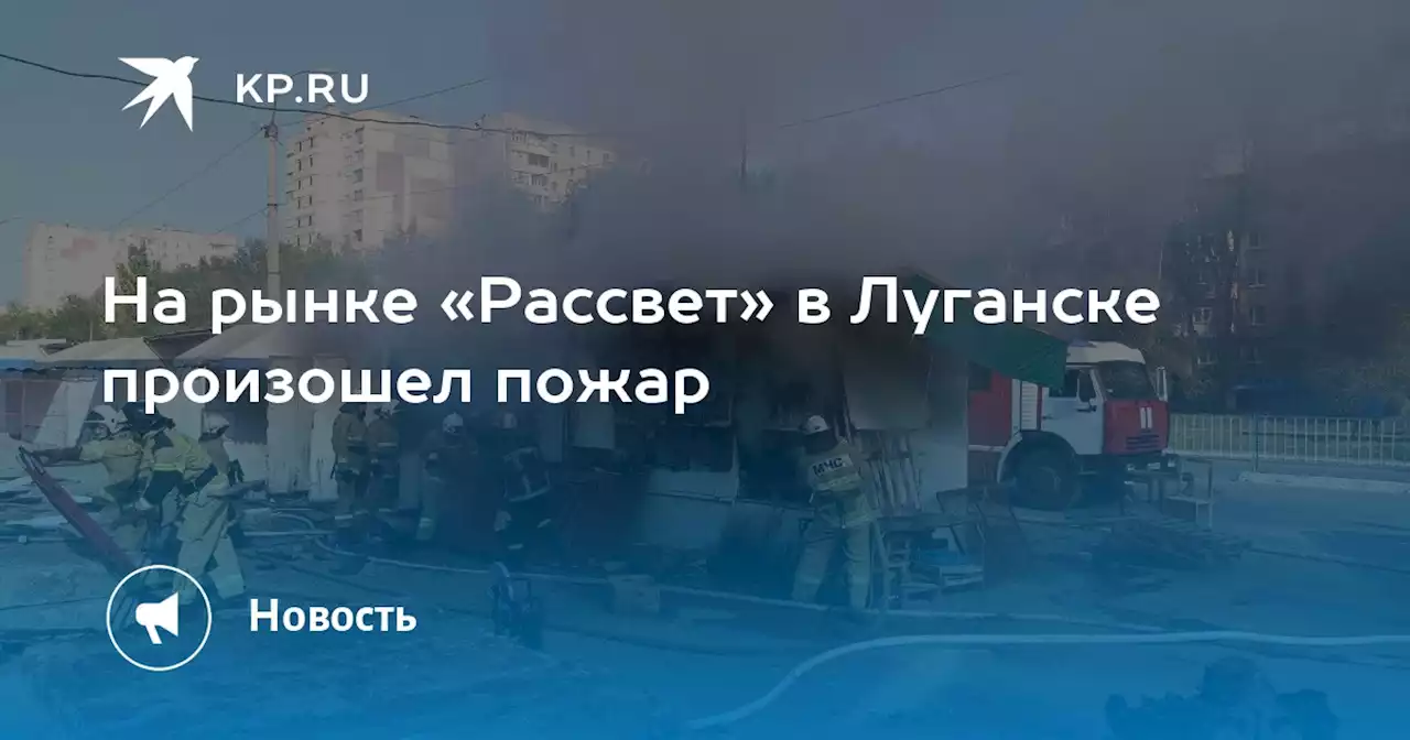 На рынке «Рассвет» в Луганске произошел пожар