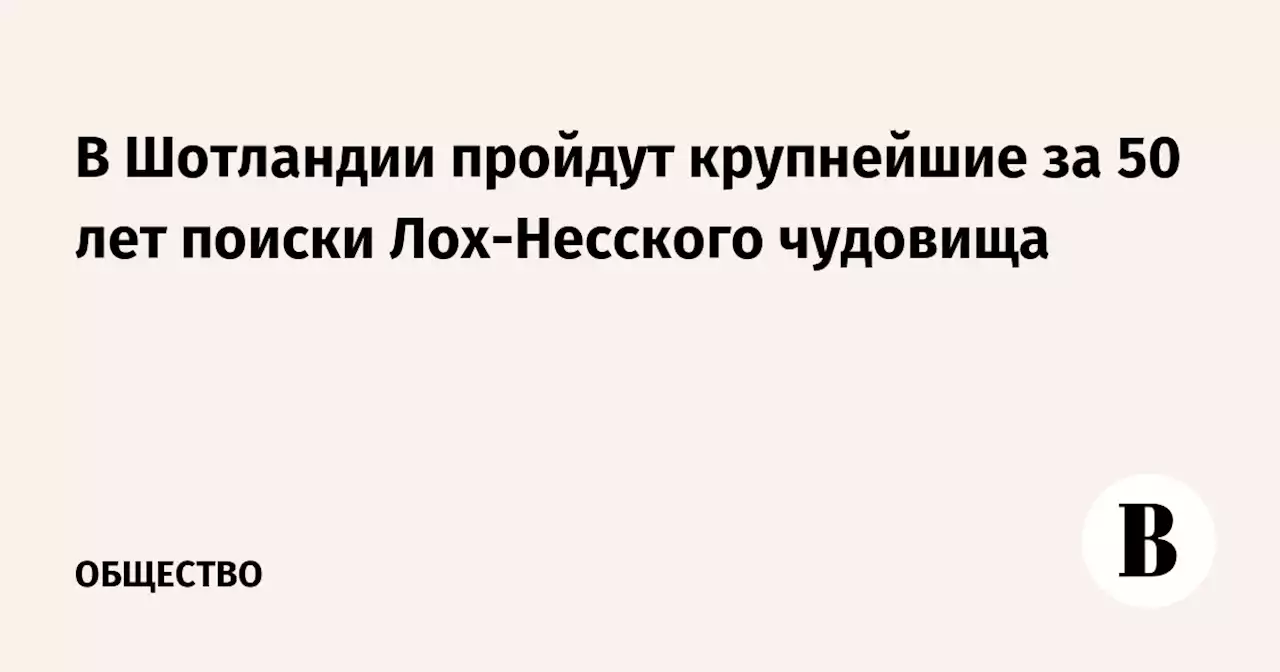 В Шотландии пройдут крупнейшие за 50 лет поиски Лох-Несского чудовища