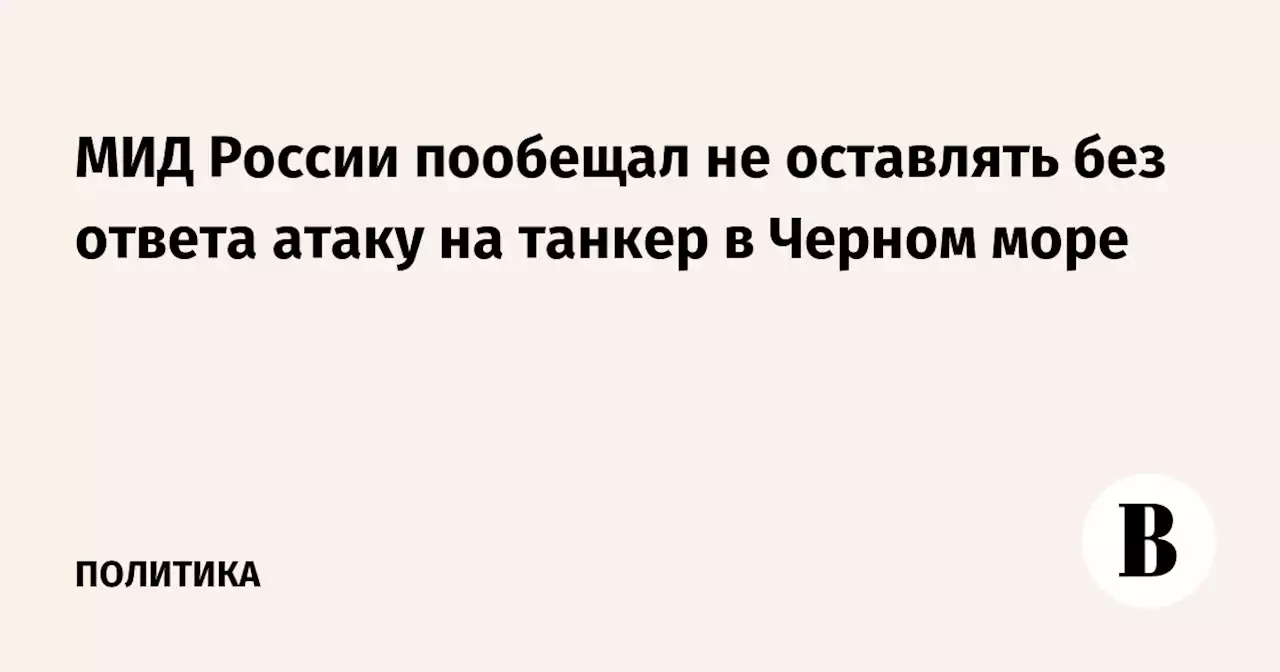 МИД России пообещал не оставлять без ответа атаку на танкер в Черном море