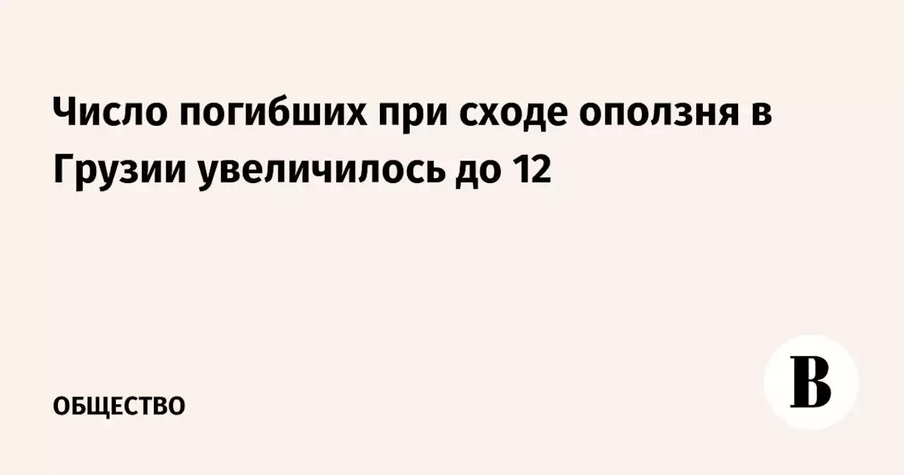 Число погибших при сходе оползня в Грузии увеличилось до 12