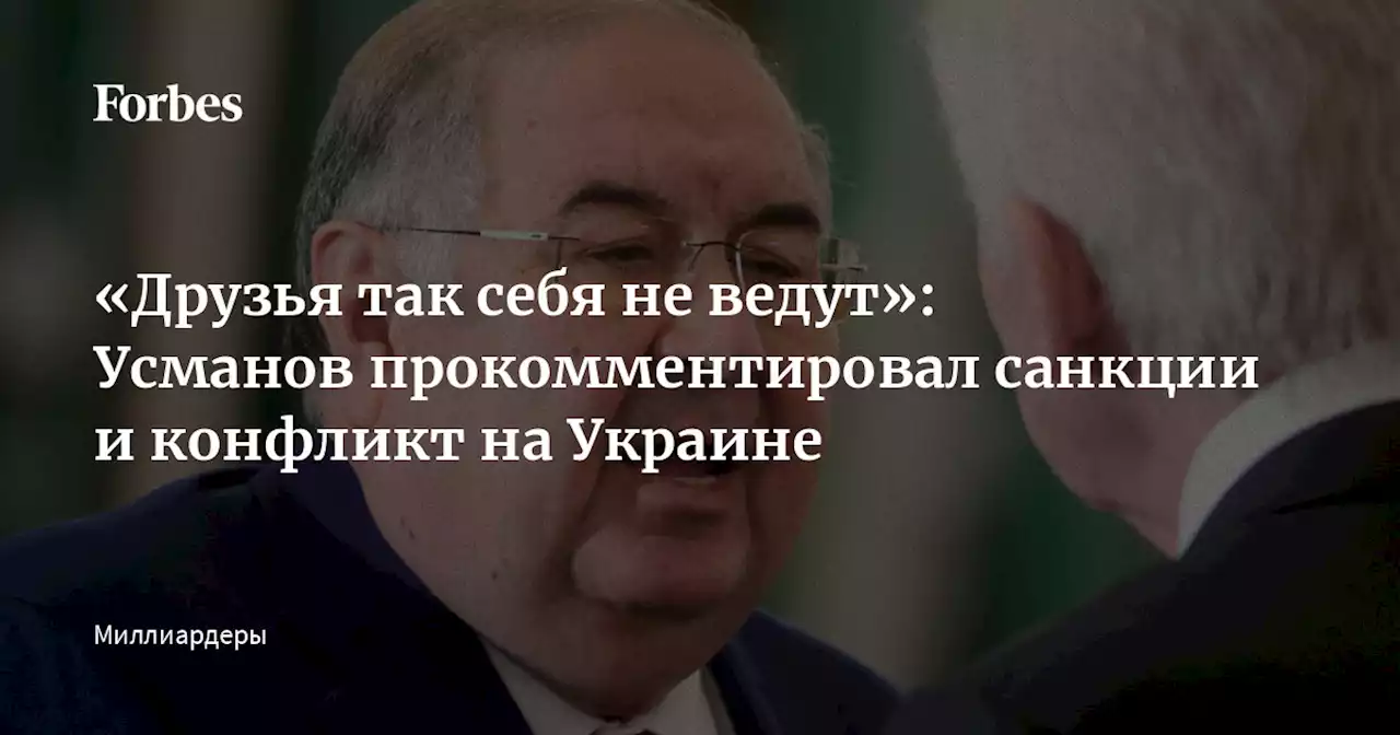 «Друзья так себя не ведут»: Усманов прокомментировал санкции и конфликт на Украине