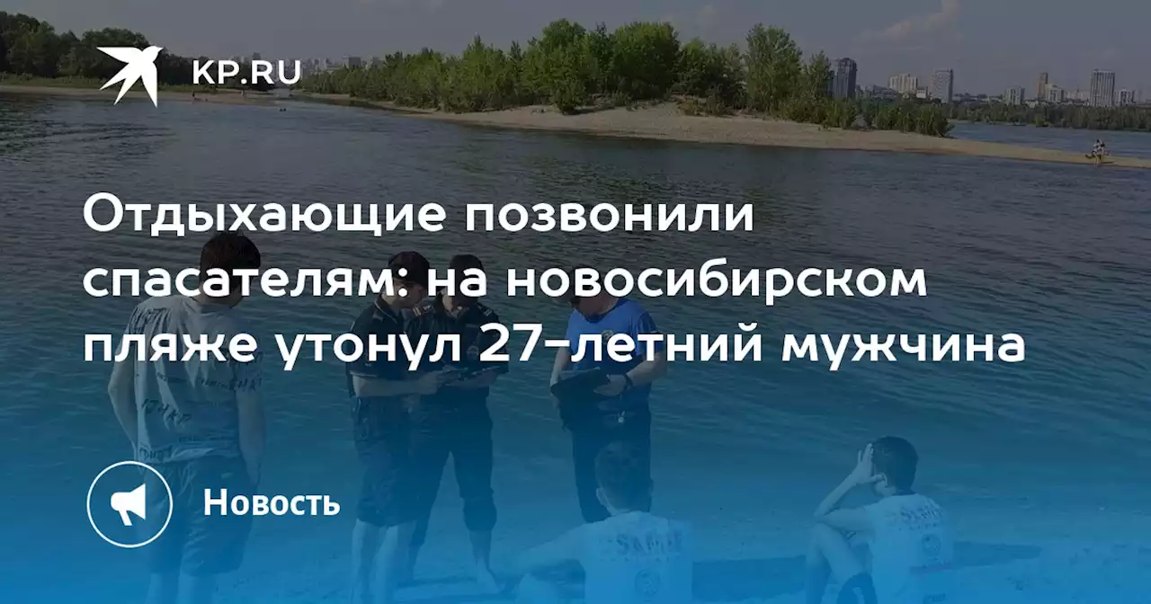 Отдыхающие позвонили спасателям: на новосибирском пляже утонул 27-летний мужчина