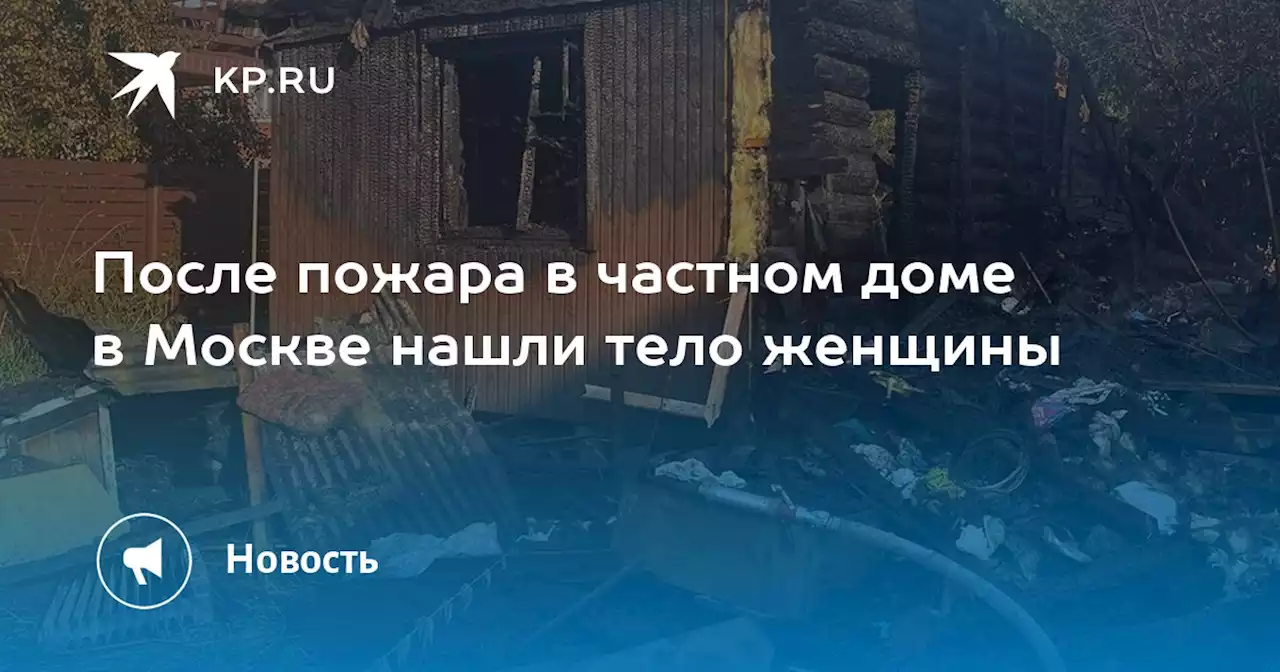 После пожара в частном доме в Москве нашли тело женщины