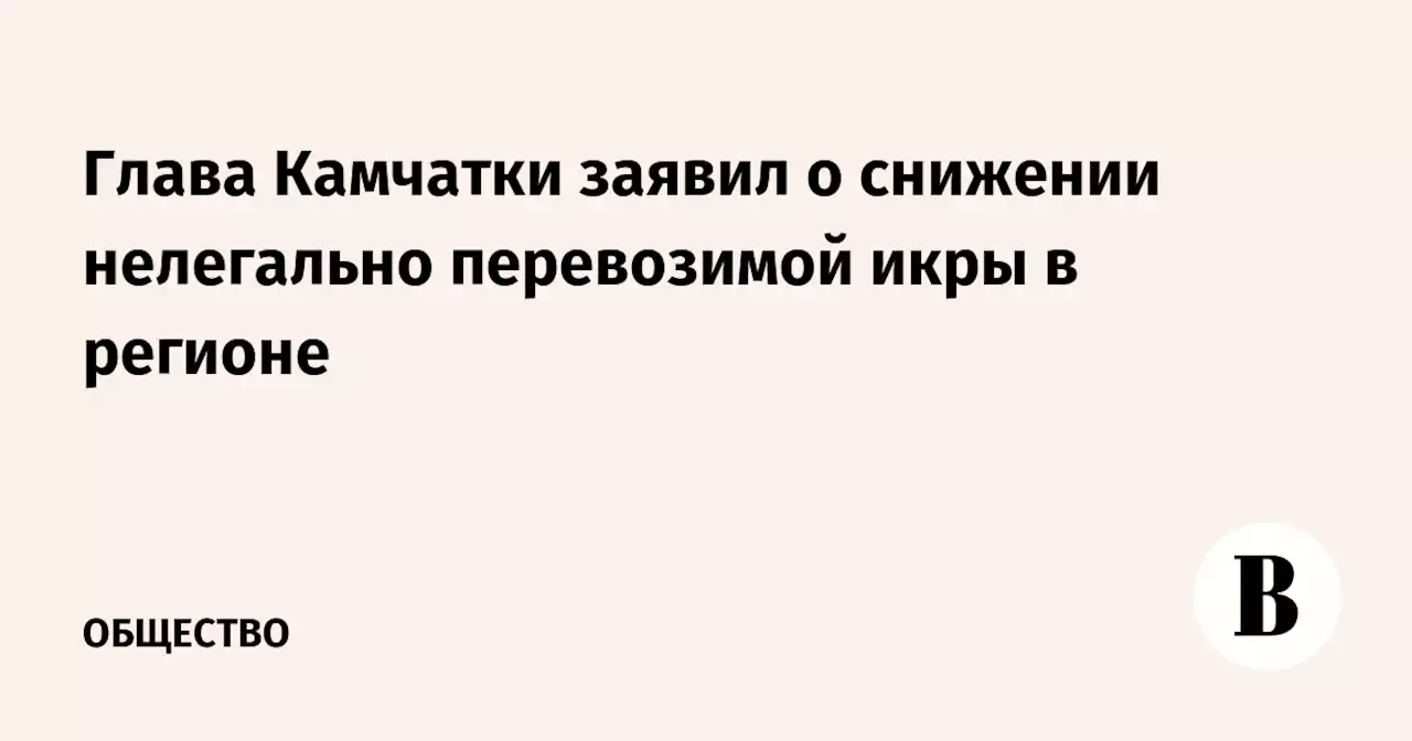 Глава Камчатки заявил о снижении нелегально перевозимой икры в регионе