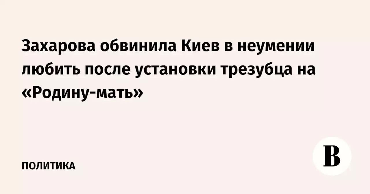 Захарова обвинила Киев в неумении любить после установки трезубца на «Родину-мать»