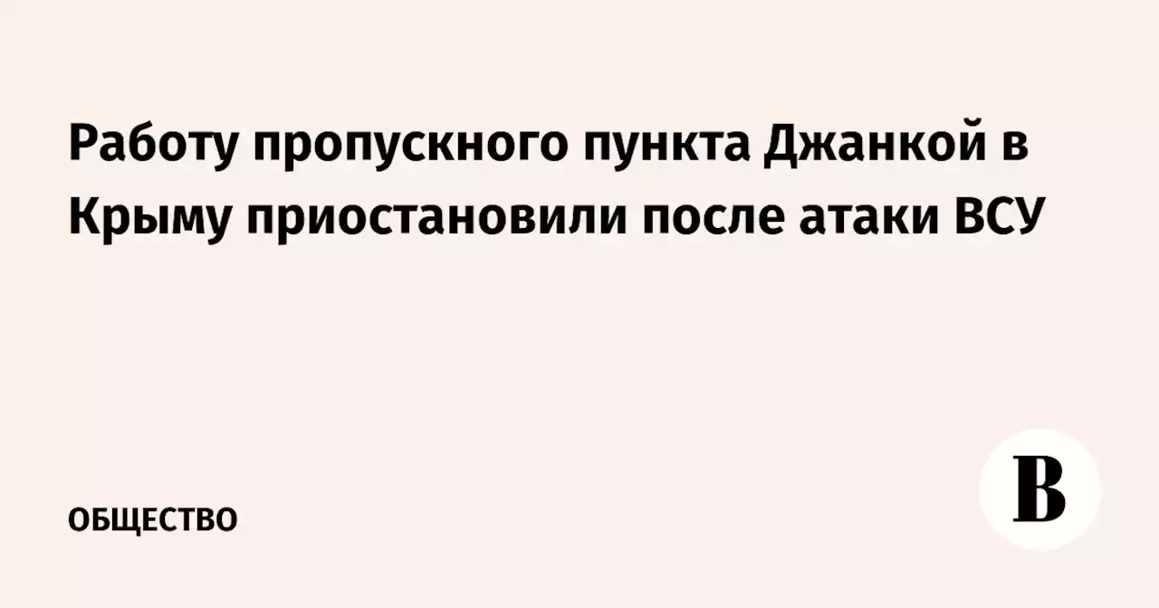 Работу пропускного пункта Джанкой в Крыму приостановили после атаки ВСУ