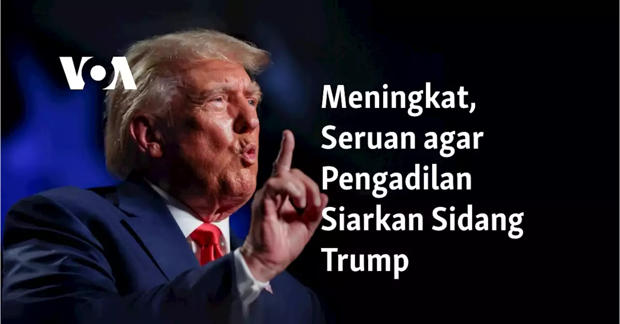 Meningkat, Seruan agar Pengadilan Siarkan Sidang Trump