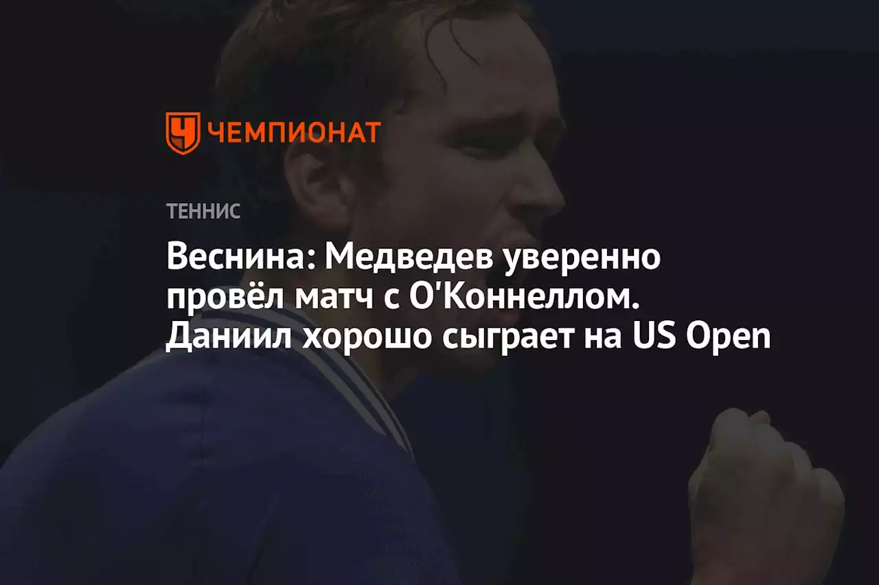 Веснина: Медведев уверенно провёл матч с О'Коннеллом. Даниил хорошо сыграет на US Open