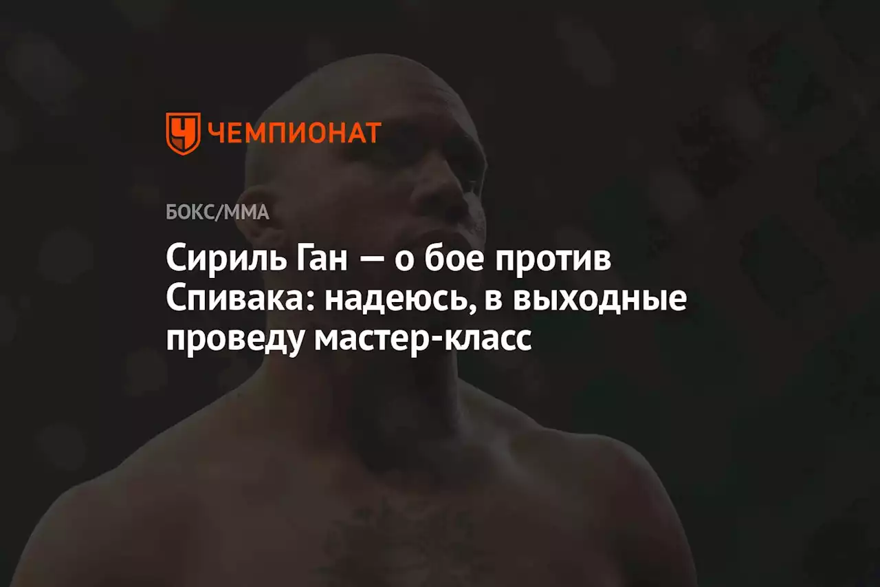 Сириль Ган — о бое против Спивака: надеюсь, в выходные проведу мастер-класс