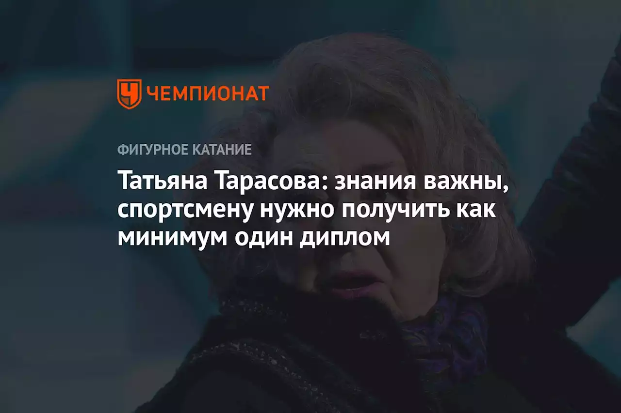 Татьяна Тарасова: знания важны, спортсмену нужно получить как минимум один диплом