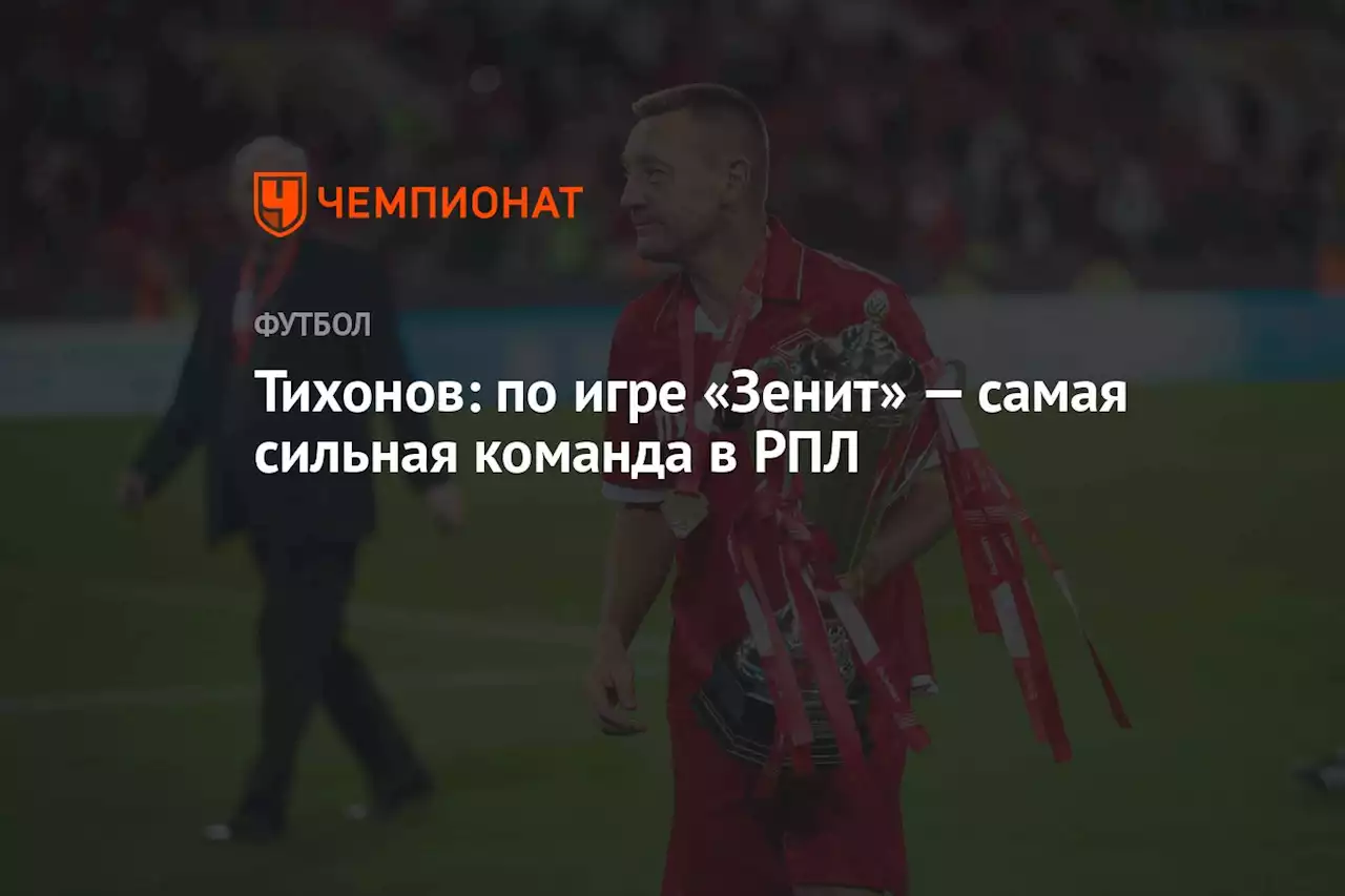 Тихонов: по игре «Зенит» — самая сильная команда в РПЛ