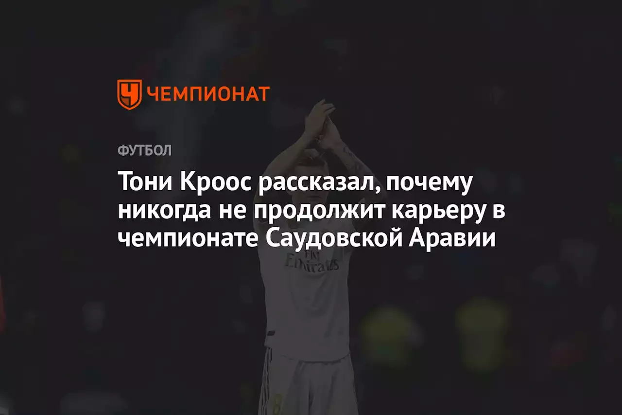 Тони Кроос рассказал, почему никогда не продолжит карьеру в чемпионате Саудовской Аравии