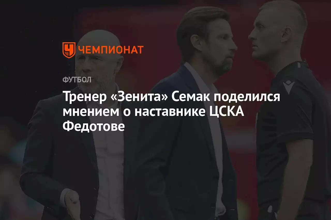 Тренер «Зенита» Семак поделился мнением о наставнике ЦСКА Федотове