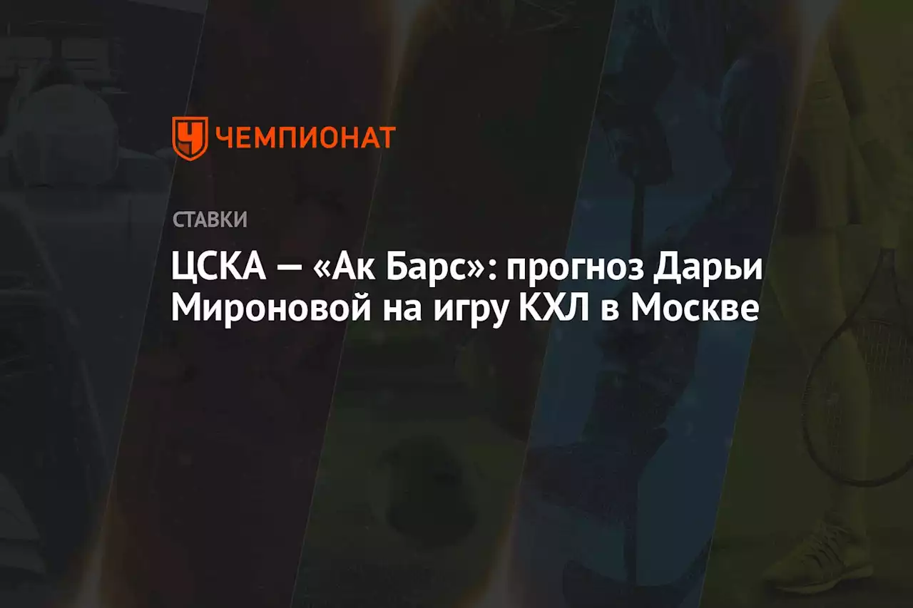 ЦСКА — «Ак Барс»: прогноз Дарьи Мироновой на игру КХЛ в Москве