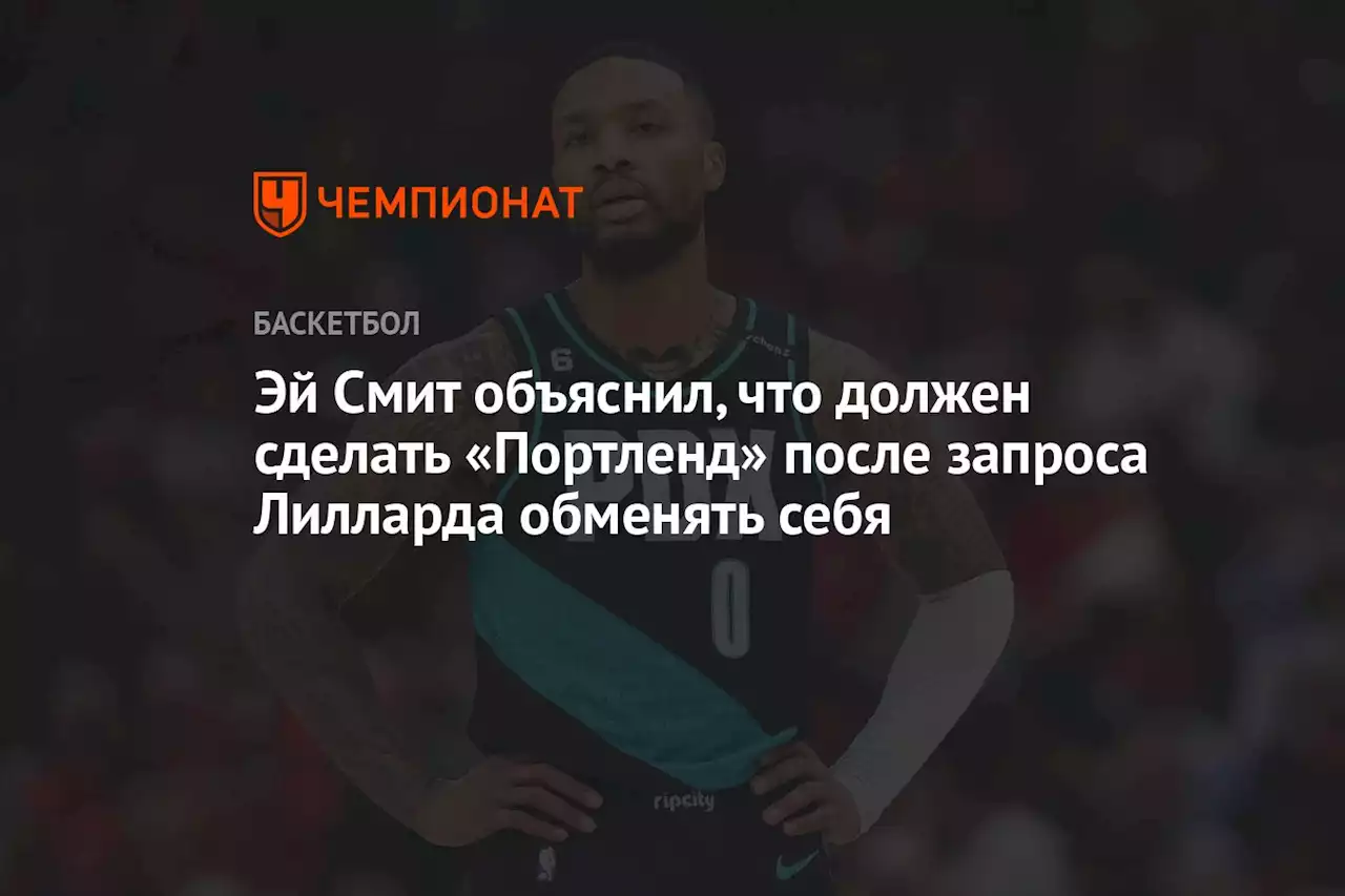 Эй Смит объяснил, что должен сделать «Портленд» после запроса Лилларда обменять себя