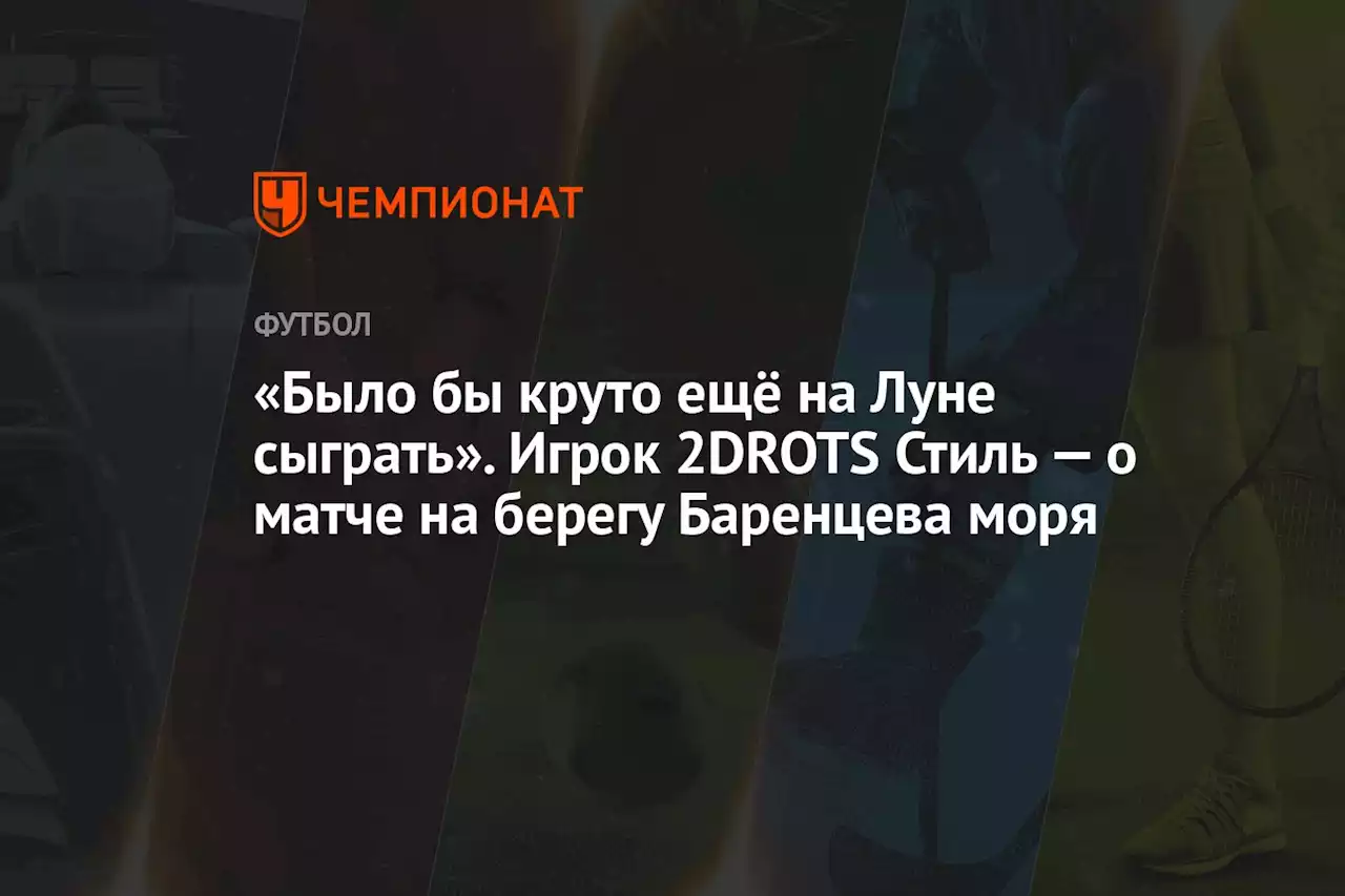 «Было бы круто ещё на Луне сыграть». Игрок 2DROTS Стиль — о матче на берегу Баренцева моря