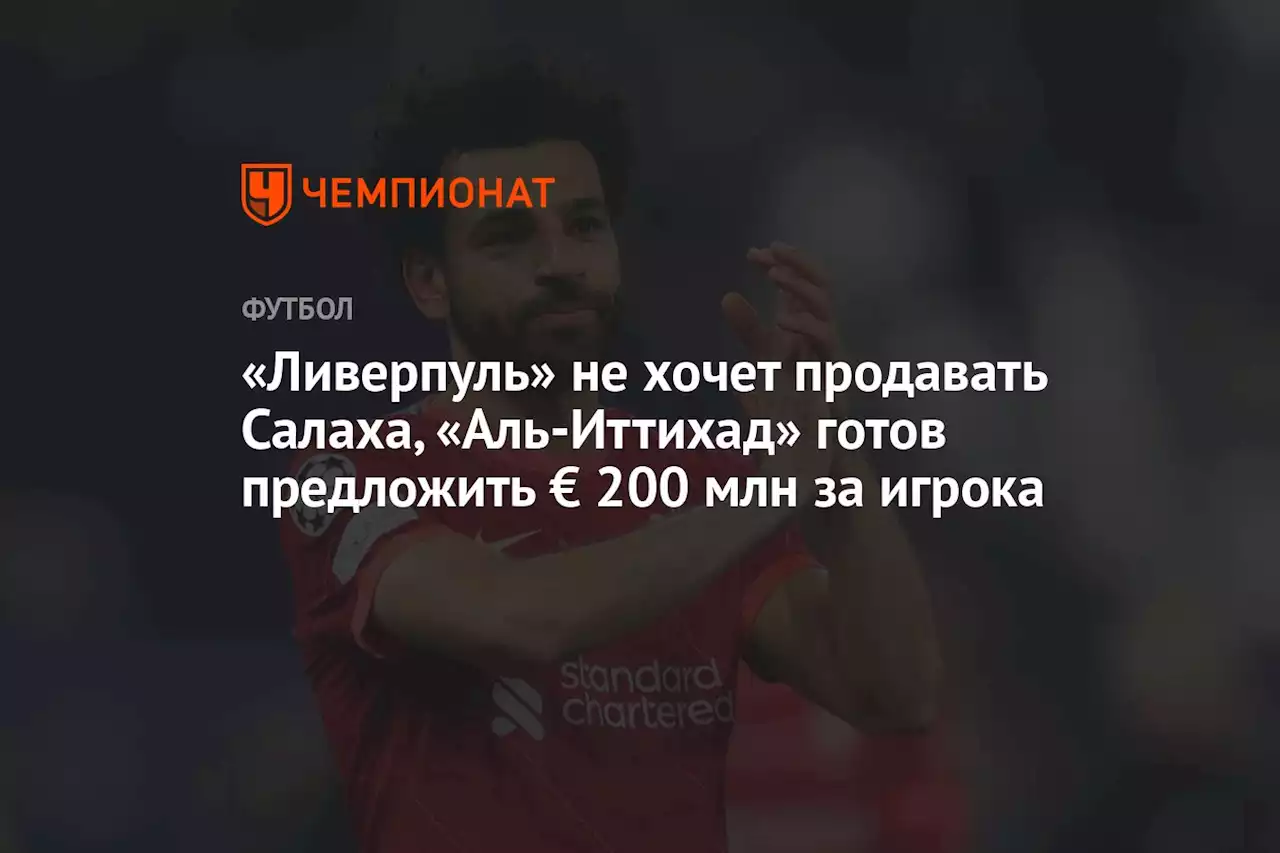 «Ливерпуль» не хочет продавать Салаха, «Аль-Иттихад» готов предложить € 200 млн за игрока