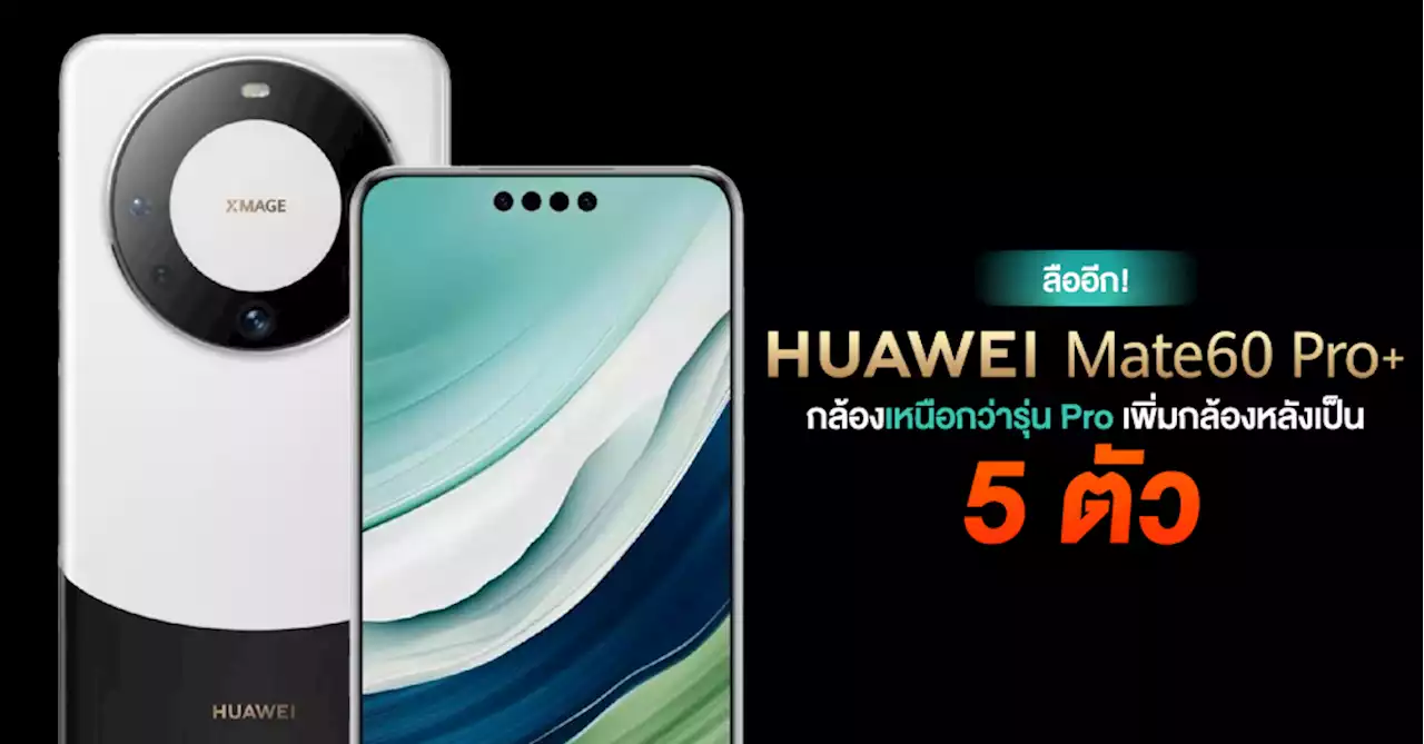 ยังมี Pro+ อีก! ลือ HUAWEI Mate 60 Pro+ จะมีกล้องหลัง 5 ตัวและรูกล้องหน้าเพิ่มเป็น 4 รู !?