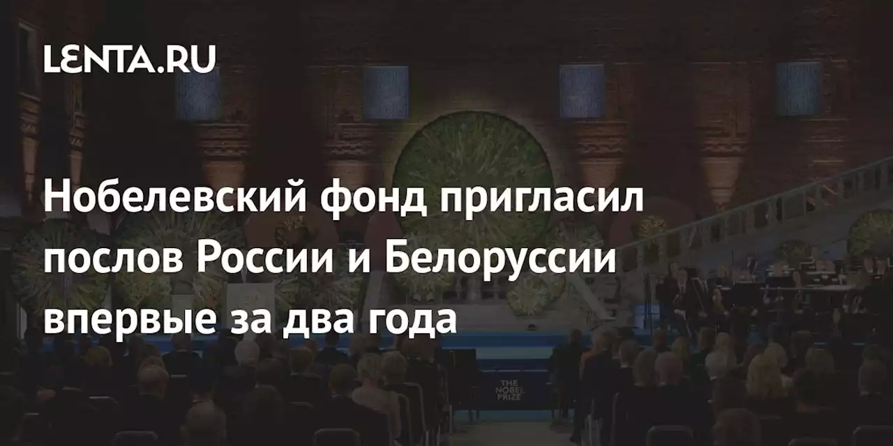 Нобелевский фонд пригласил послов России и Белоруссии впервые за два года