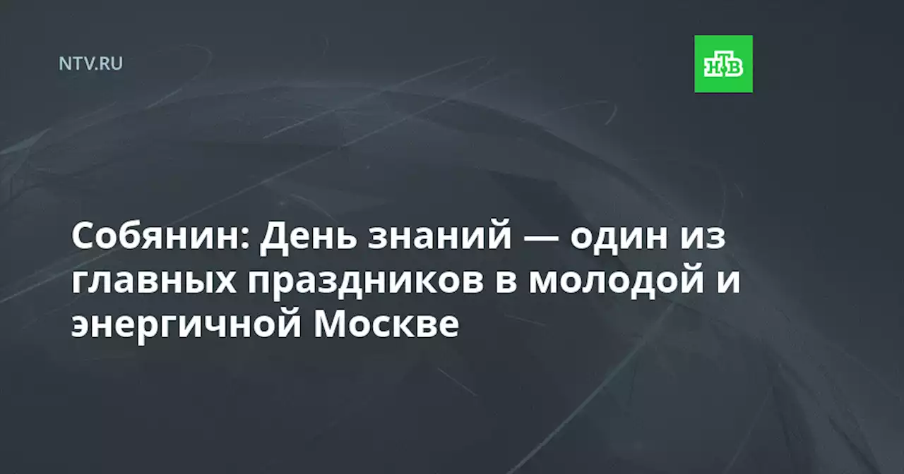 Собянин: День знаний — один из главных праздников в молодой и энергичной Москве