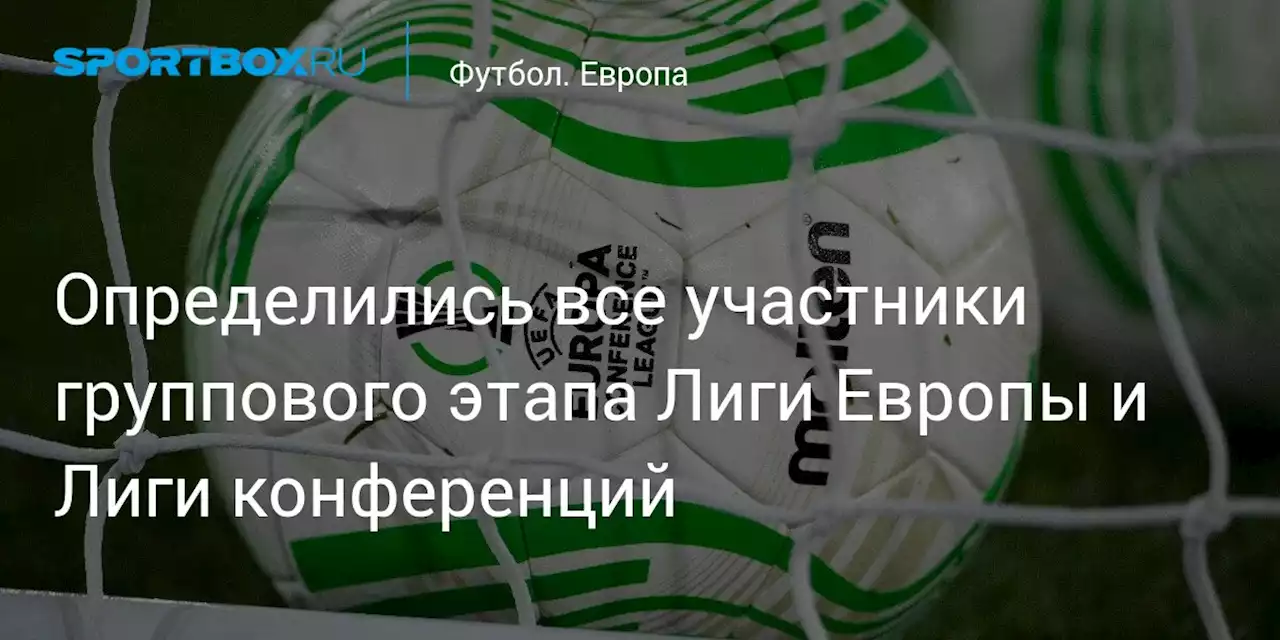 Определились все участники группового этапа Лиги Европы и Лиги конференций