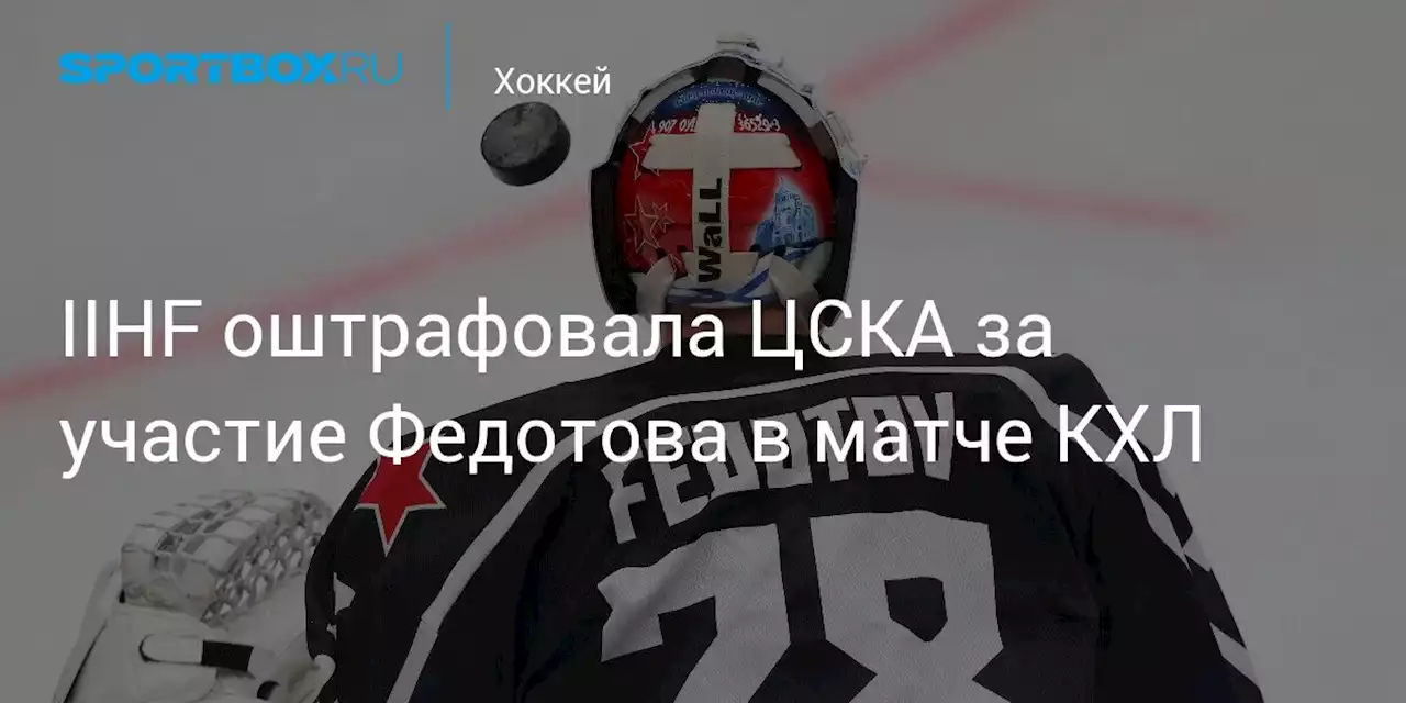 IIHF оштрафовала ЦСКА за участие Федотова в матче КХЛ