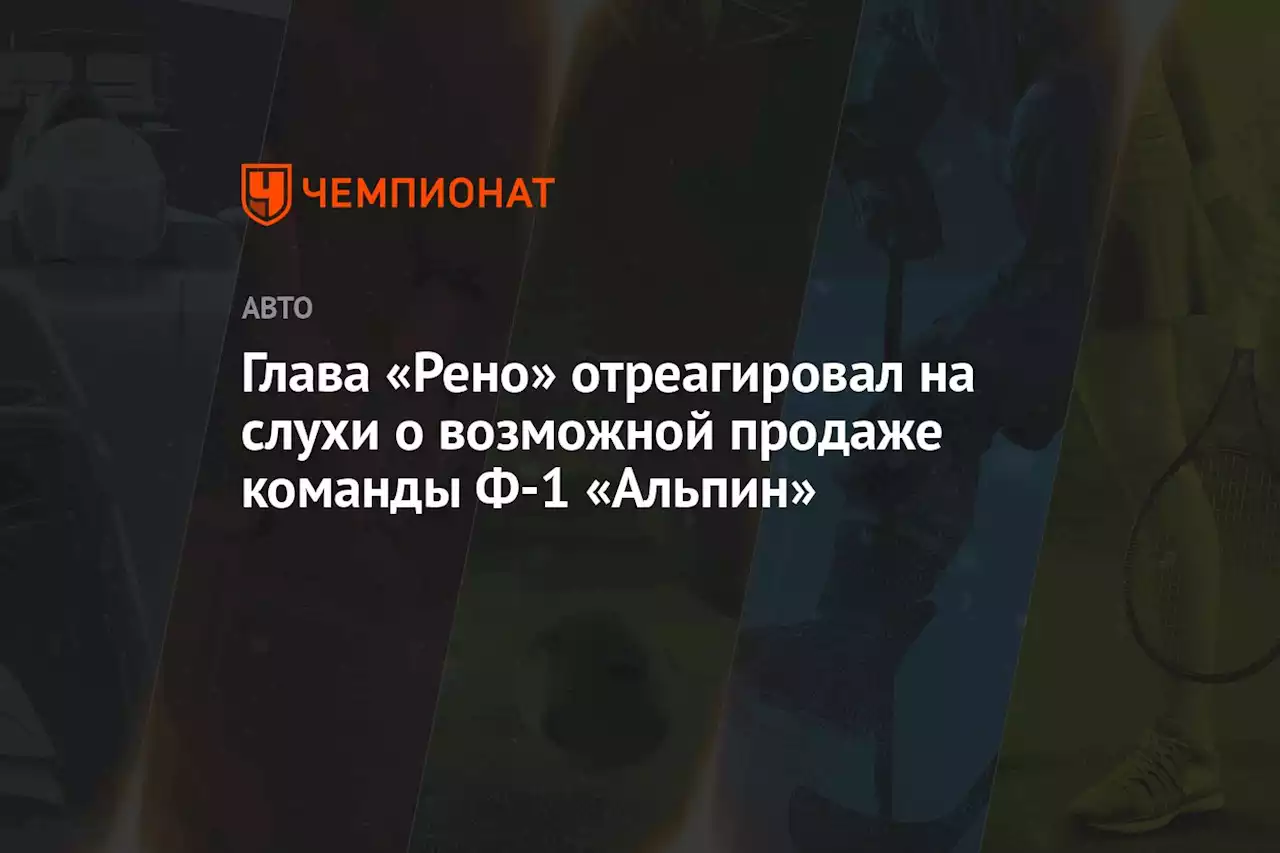 Глава «Рено» отреагировал на слухи о возможной продаже команды Ф-1 «Альпин»