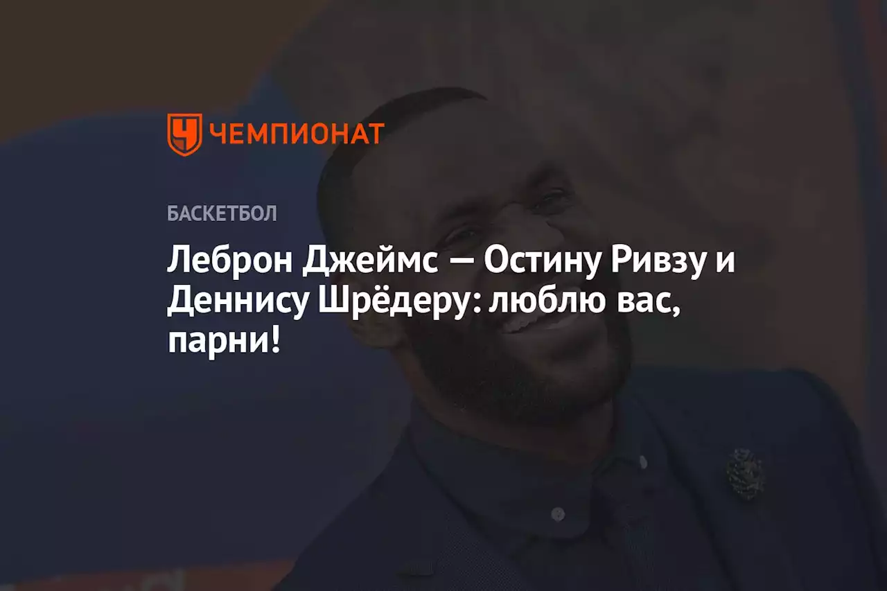 Леброн Джеймс — Остину Ривзу и Деннису Шрёдеру: люблю вас, парни!