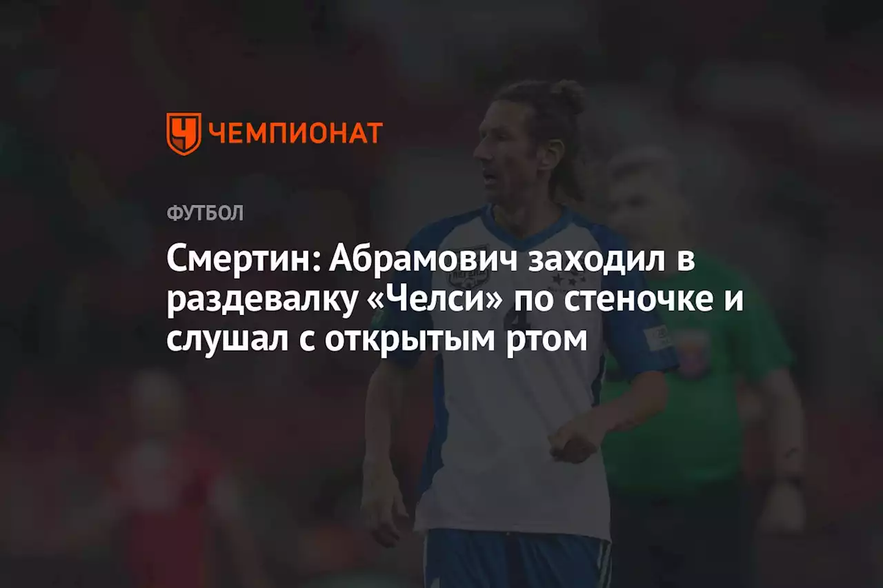 Смертин: Абрамович заходил в раздевалку «Челси» по стеночке и слушал с открытым ртом