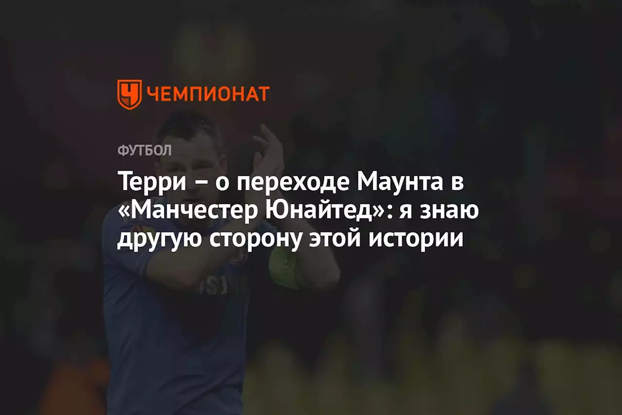 Терри — о переходе Маунта в «Манчестер Юнайтед»: знаю другую сторону этой истории