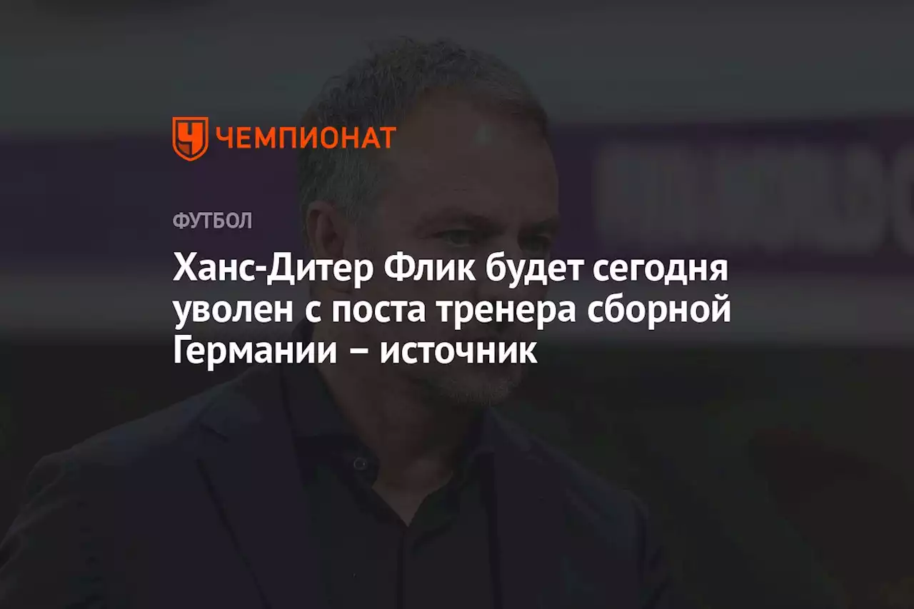 Ханс-Дитер Флик будет сегодня уволен с поста тренера сборной Германии