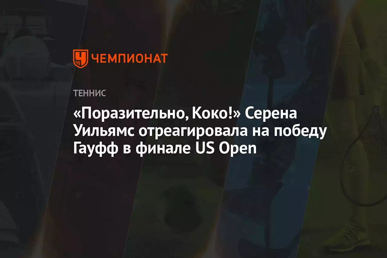 «Поразительно, Коко!» Серена Уильямс отреагировала на победу Гауфф в финале US Open