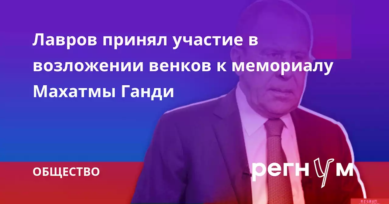 Лавров принял участие в возложении венков к мемориалу Махатмы Ганди