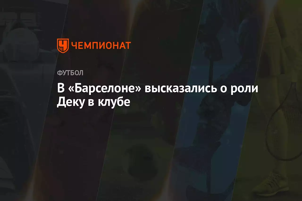 В «Барселоне» высказались о роли Деку в клубе