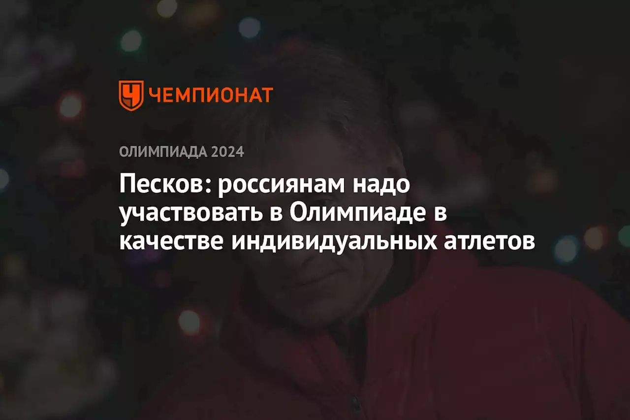 Песков: россиянам надо участвовать в Олимпиаде в качестве индивидуальных атлетов