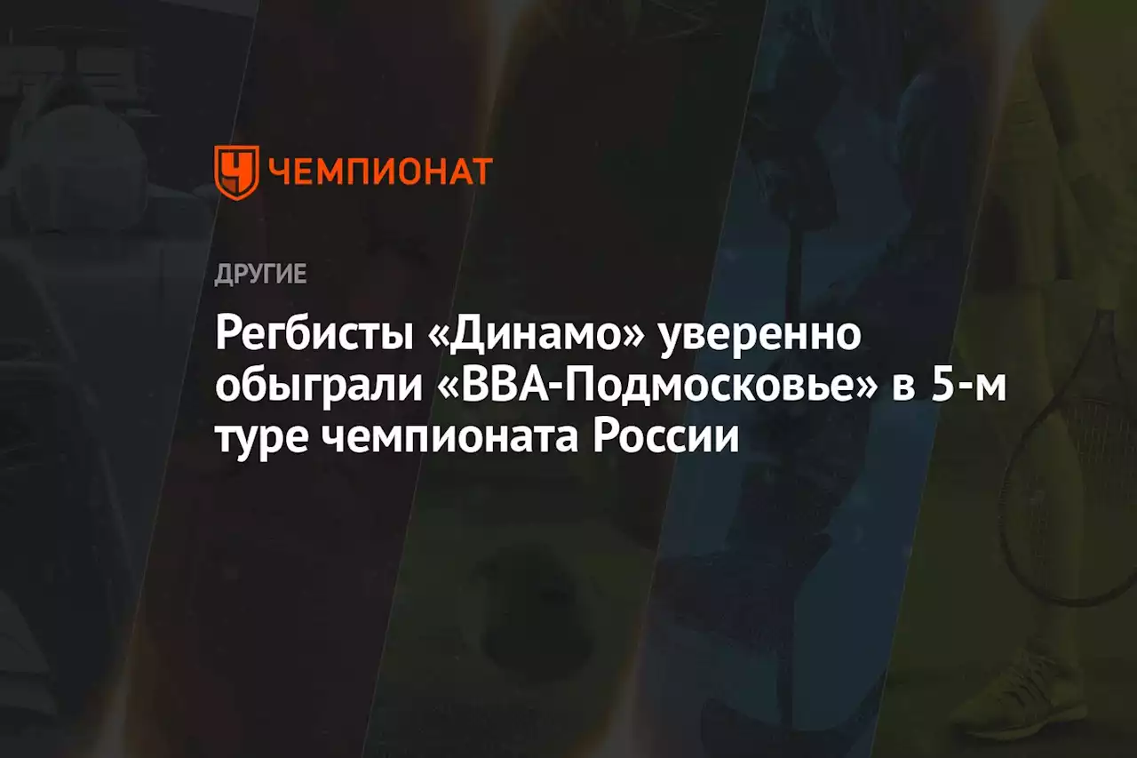 Регбисты «Динамо» уверенно обыграли «ВВА-Подмосковье» в 5-м туре чемпионата России