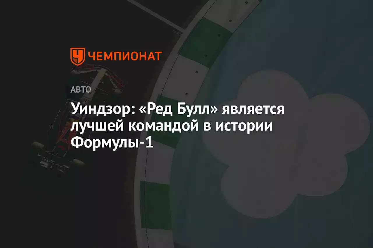 Уиндзор: «Ред Булл» является лучшей командой в истории Формулы-1