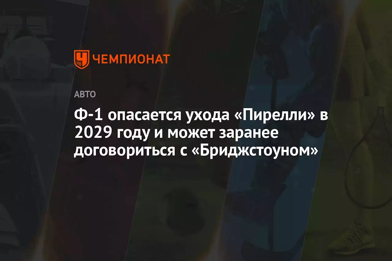 Ф-1 опасается ухода «Пирелли» в 2029 году и может заранее договориться с «Бриджстоуном»