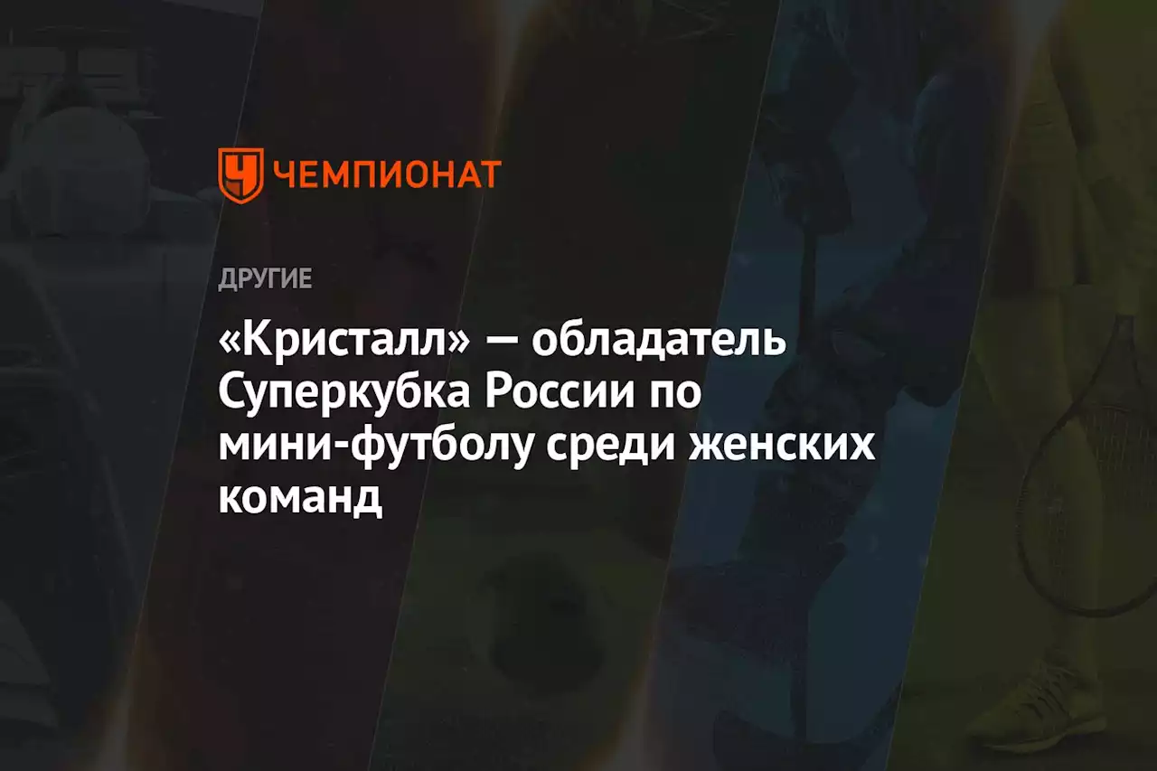 «Кристалл» — обладатель Суперкубка России по мини-футболу среди женских команд