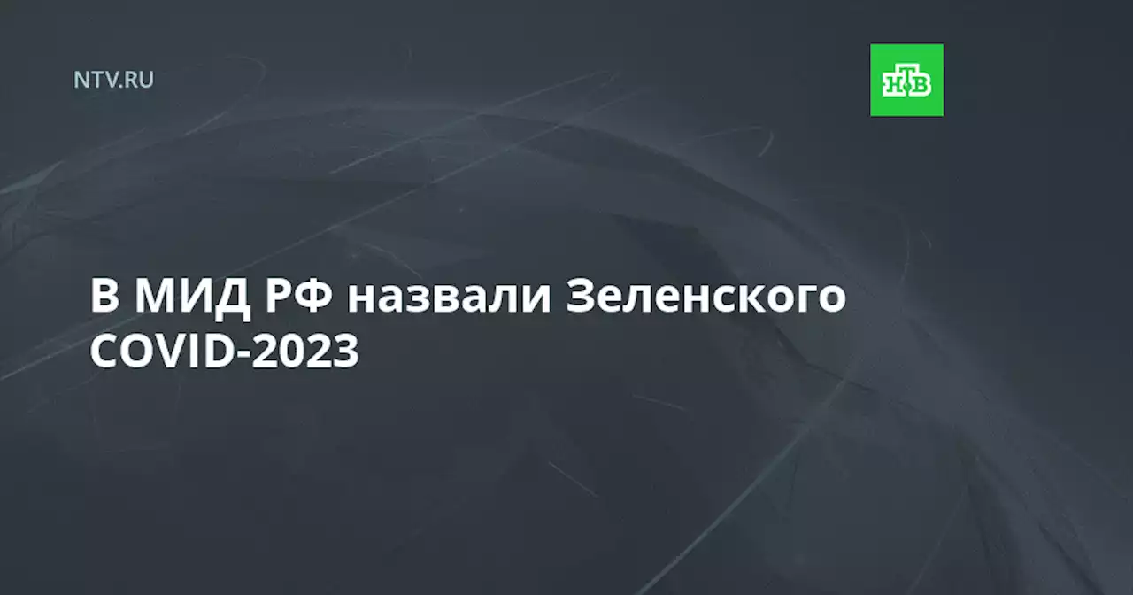 В МИД РФ назвали Зеленского COVID-2023