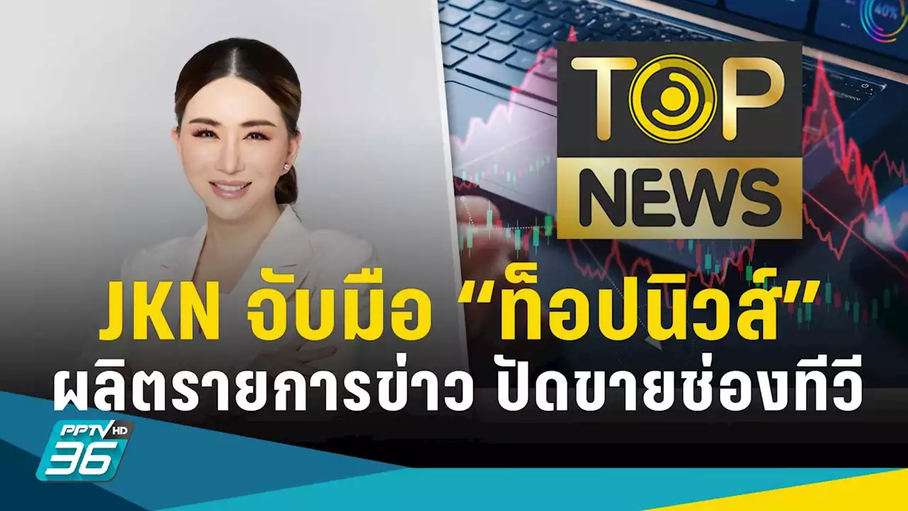 JKN จับมือ “ท็อปนิวส์” ผลิตรายการข่าว โต้ขายช่องทีวี JKN18