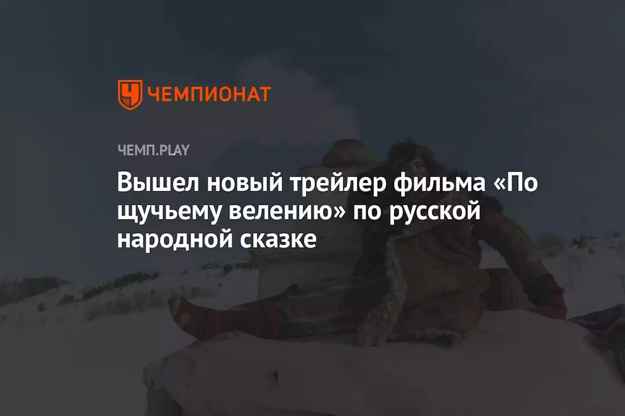 Вышел новый трейлер фильма «По щучьему велению» по русской народной сказке