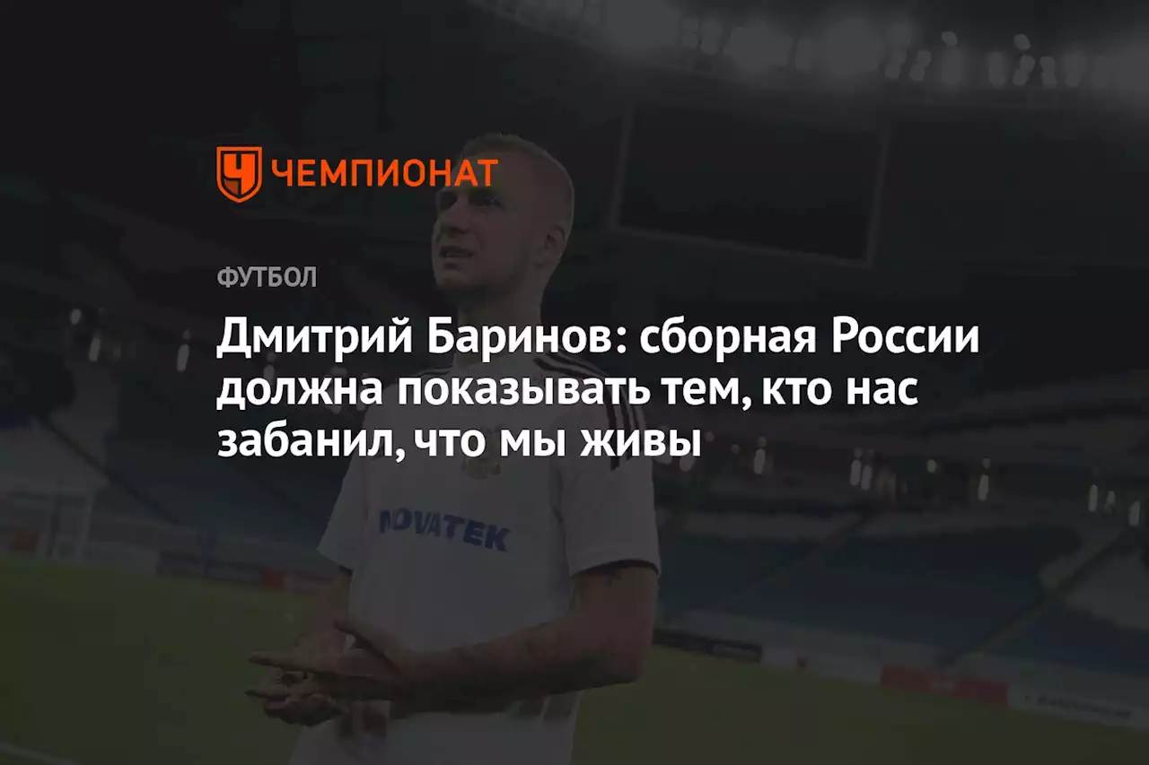 Дмитрий Баринов: сборная России должна показывать тем, кто нас забанил, что мы живы