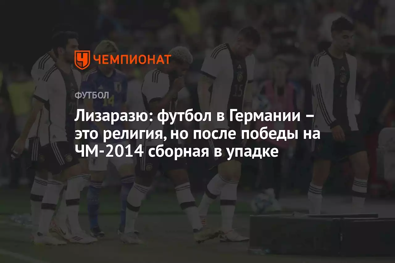 Лизаразю: футбол в Германии – это религия, но после победы на ЧМ-2014 сборная в упадке