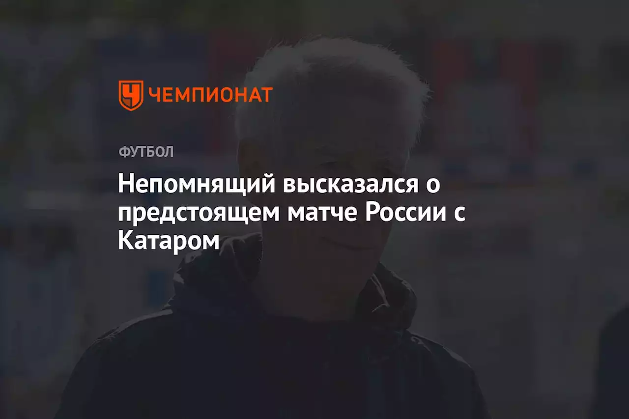 Непомнящий высказался о предстоящем матче России с Катаром