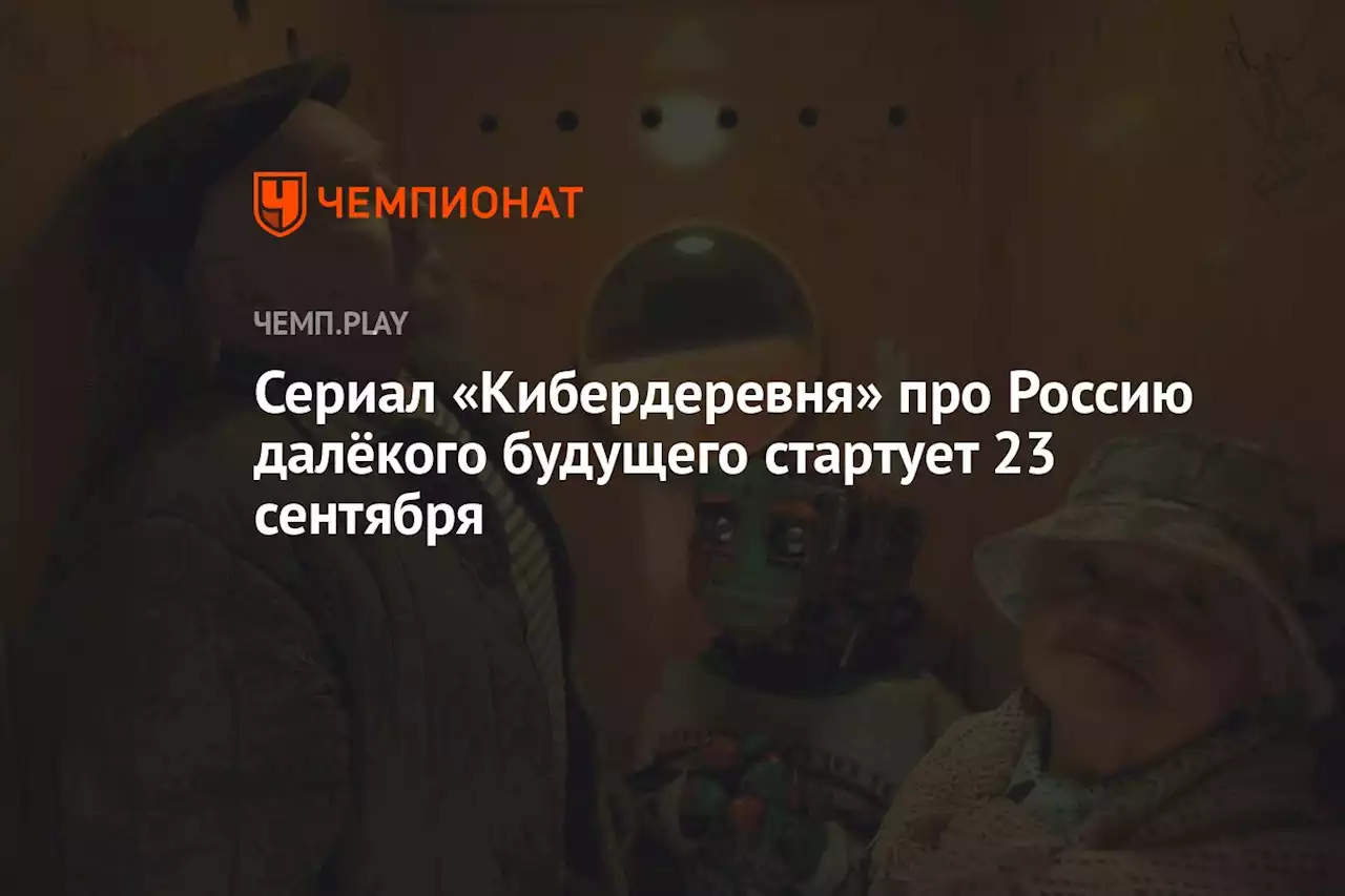 Сериал «Кибердеревня» про Россию далёкого будущего стартует 23 сентября